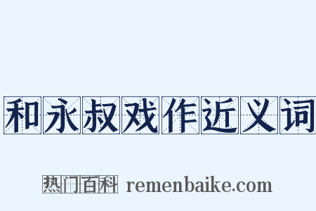 和永叔戏作近义词是什么意思的图片
